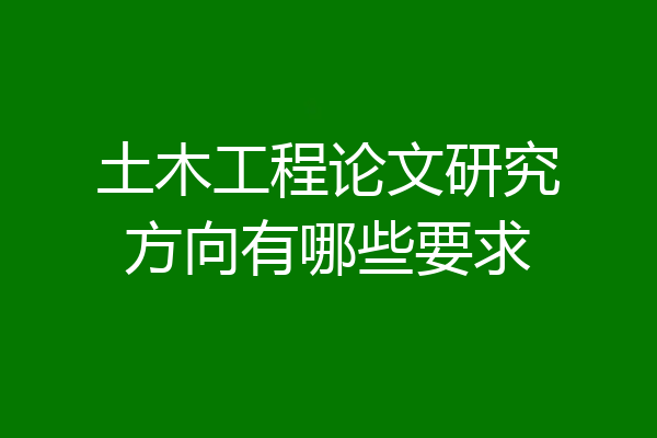 土木工程论文研究方向有哪些要求