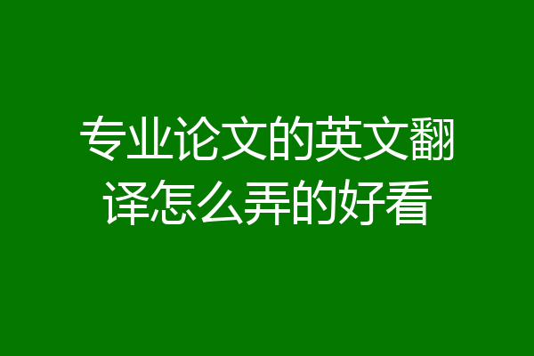 专业论文的英文翻译怎么弄的好看
