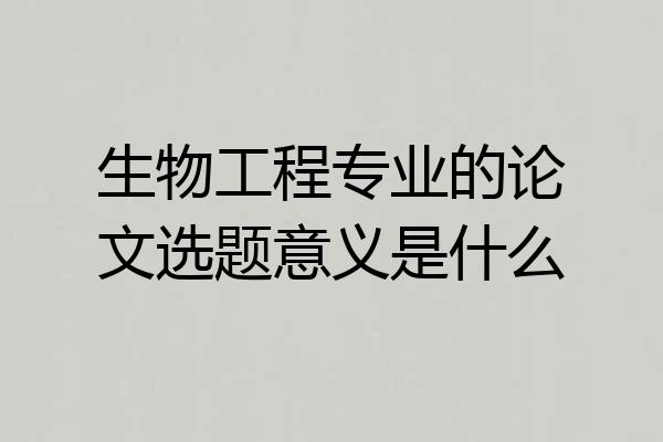 生物工程专业的论文选题意义是什么