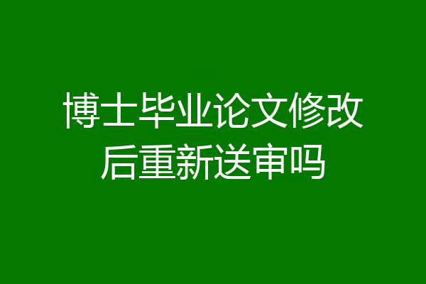 博士毕业论文修改后重新送审吗