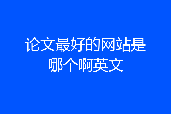 论文最好的网站是哪个啊英文