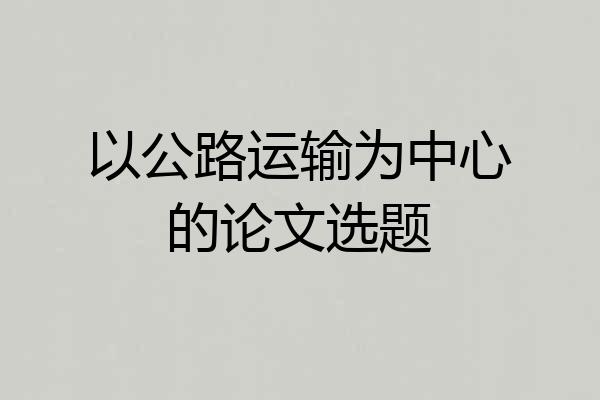 以公路运输为中心的论文选题