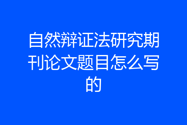 自然辩证法研究期刊论文题目怎么写的