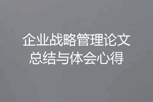 企业战略管理论文总结与体会心得