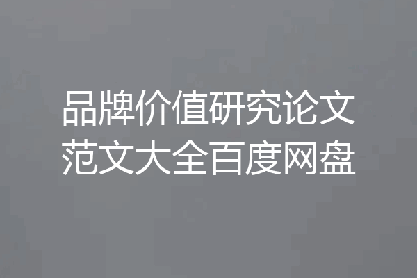 品牌价值研究论文范文大全百度网盘