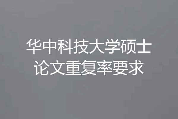 华中科技大学硕士论文重复率要求