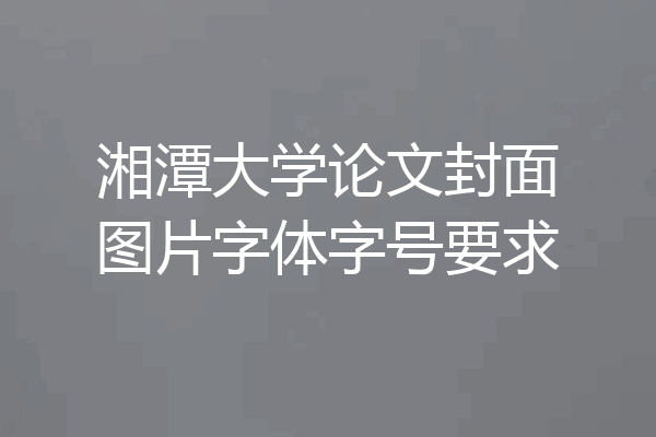 湘潭大学论文封面图片字体字号要求