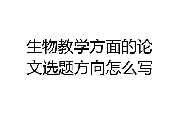 生物教学方面的论文选题方向怎么写
