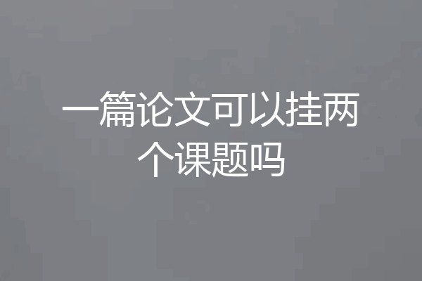 一篇论文可以挂两个课题吗