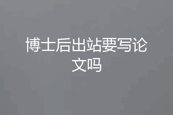 博士后出站要写论文吗