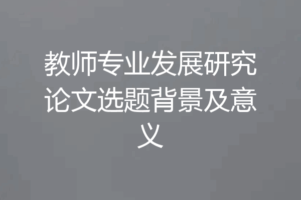教师专业发展研究论文选题背景及意义