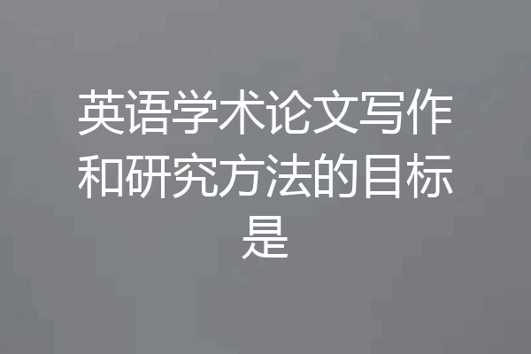 英语学术论文写作和研究方法的目标是