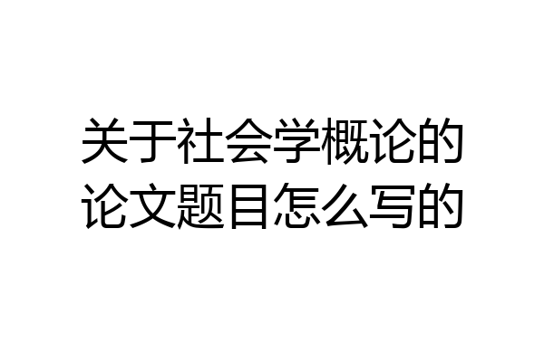关于社会学概论的论文题目怎么写的