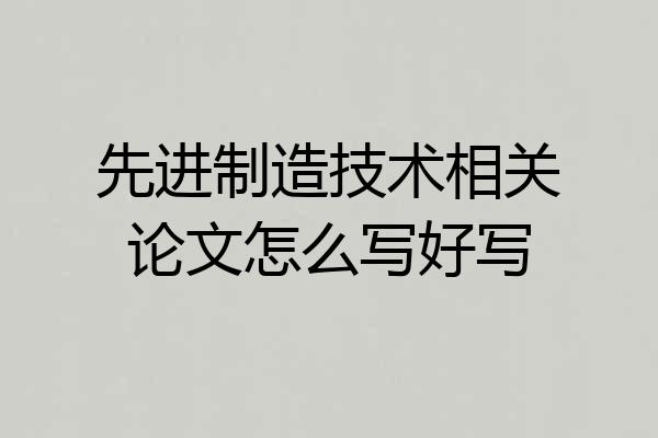 先进制造技术相关论文怎么写好写