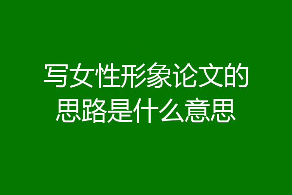 写女性形象论文的思路是什么意思
