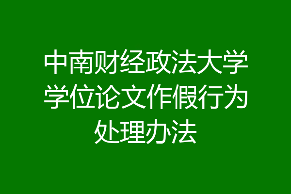 中南财经政法大学学位论文作假行为处理办法