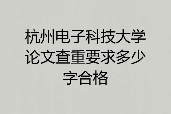 杭州电子科技大学论文查重要求多少字合格