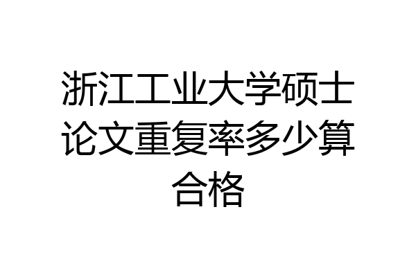 浙江工业大学硕士论文重复率多少算合格