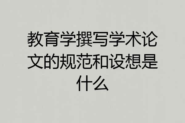 教育学撰写学术论文的规范和设想是什么