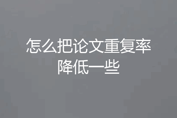 怎么把论文重复率降低一些