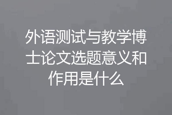 外语测试与教学博士论文选题意义和作用是什么