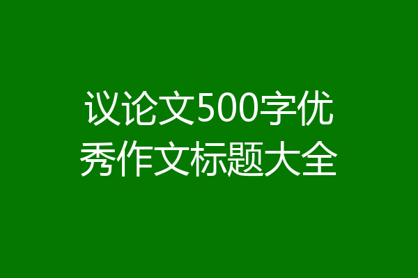 议论文500字优秀作文标题大全