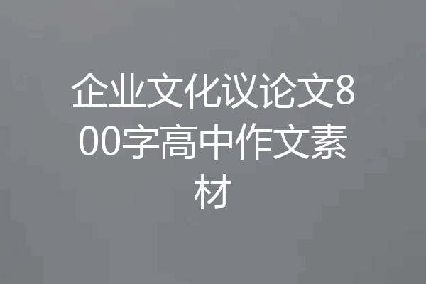 企业文化议论文800字高中作文素材