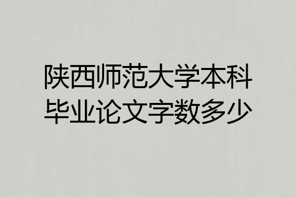 陕西师范大学本科毕业论文字数多少