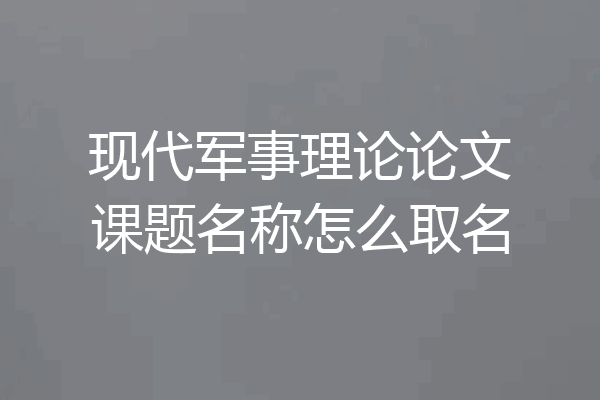 现代军事理论论文课题名称怎么取名