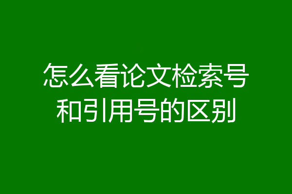 怎么看论文检索号和引用号的区别
