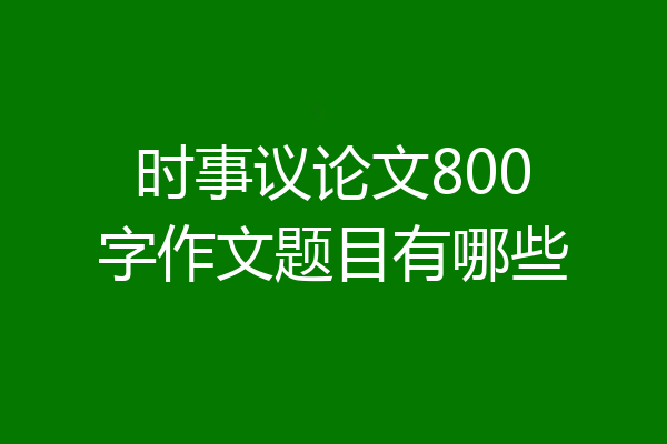 时事议论文800字作文题目有哪些