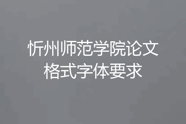 忻州师范学院论文格式字体要求