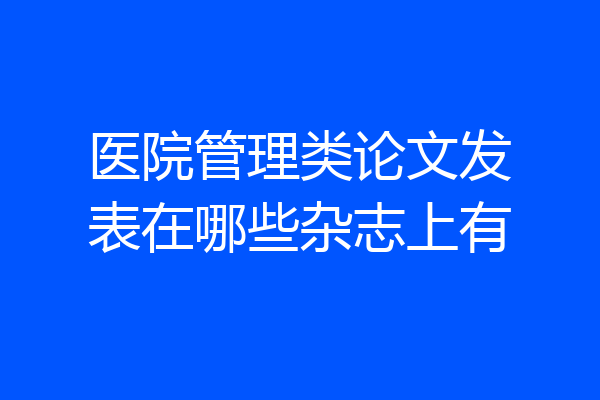 医院管理类论文发表在哪些杂志上有