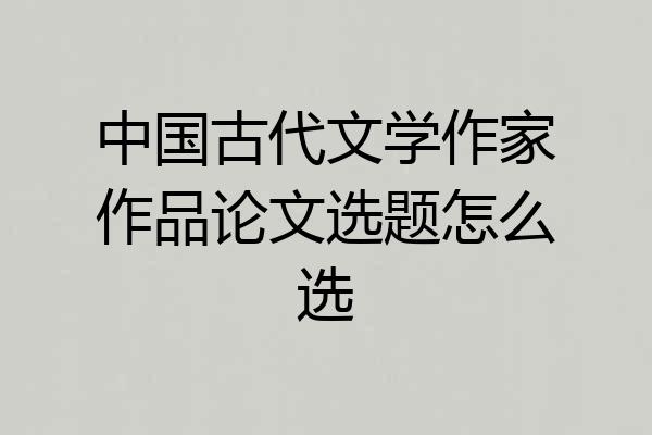 中国古代文学作家作品论文选题怎么选