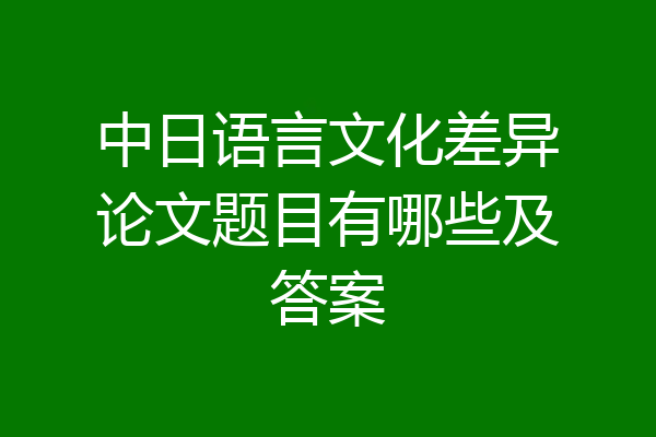 中日语言文化差异论文题目有哪些及答案
