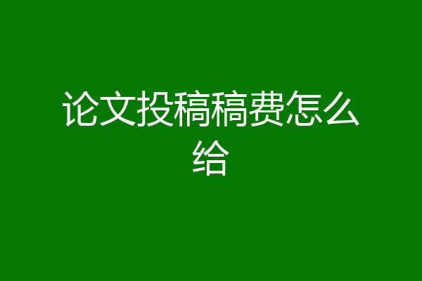 论文投稿稿费怎么给