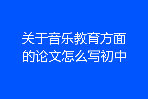 关于音乐教育方面的论文怎么写初中