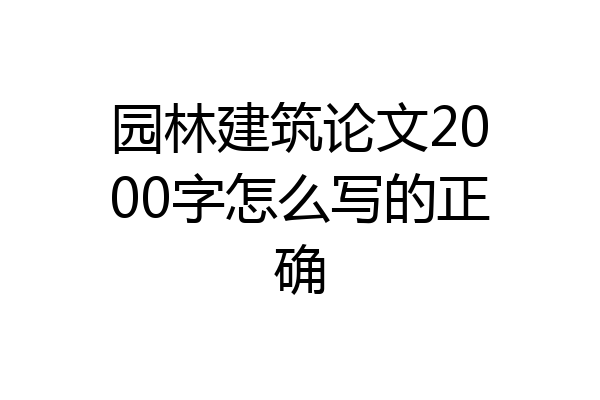 园林建筑论文2000字怎么写的正确