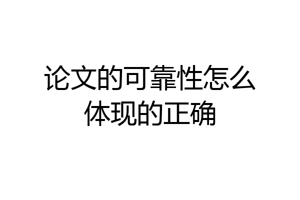 论文的可靠性怎么体现的正确