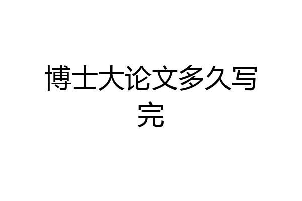 博士大论文多久写完