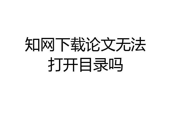知网下载论文无法打开目录吗