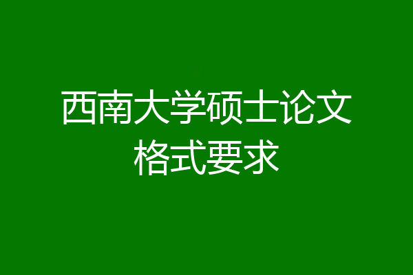 西南大学硕士论文格式要求