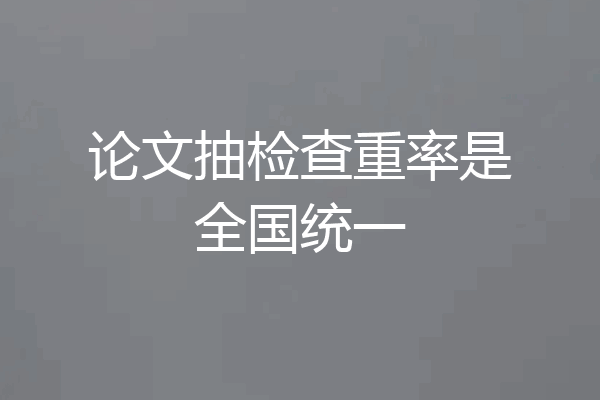 论文抽检查重率是全国统一