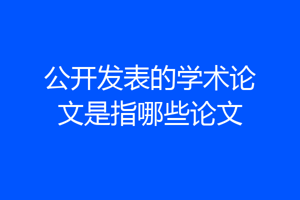 公开发表的学术论文是指哪些论文
