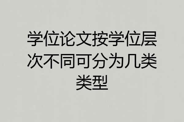 学位论文按学位层次不同可分为几类类型