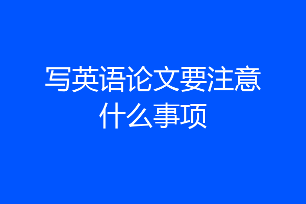 写英语论文要注意什么事项