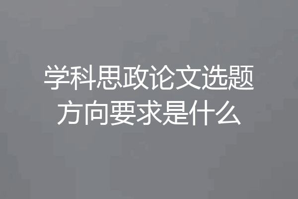 学科思政论文选题方向要求是什么