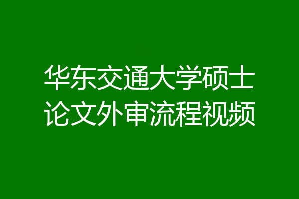 华东交通大学硕士论文外审流程视频
