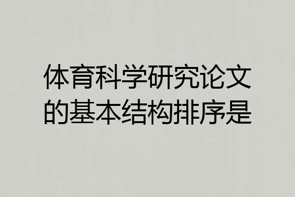 体育科学研究论文的基本结构排序是