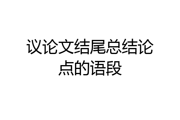 议论文结尾总结论点的语段